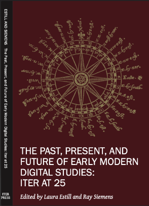 The Past, Present, and Future of Early Modern Digital Studies: Iter at 25 The Past, Present, and Future of Early Modern Digital Studies: Iter at 25